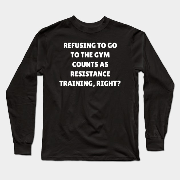 Refusing to go to the gym counts as resistance training, right Long Sleeve T-Shirt by Word and Saying